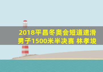 2018平昌冬奥会短道速滑男子1500米半决赛 林孝埈